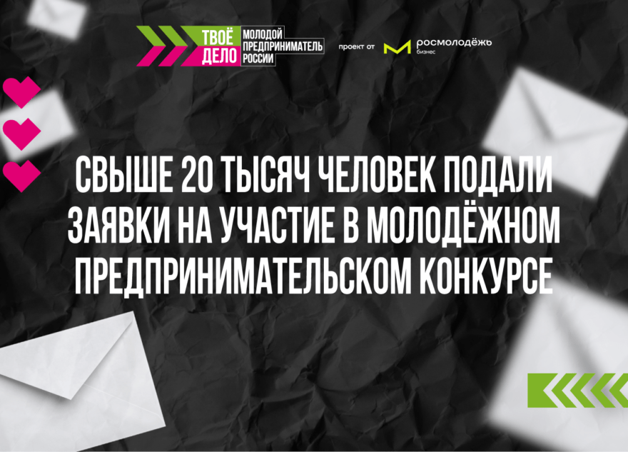 Свыше 20 тысяч человек подали заявки на участие в молодёжном предпринимательском конкурсе Свыше 20 тысяч человек подали заявки на участие в молодёжном предпринимательском конкурсе