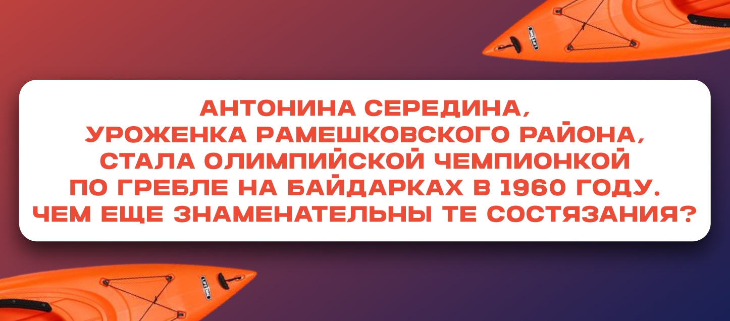 Антонина Середина, уроженка Рамешковского района, стала Олимпийской чемпионкой по гребле на байдарках в 1960 году. Чем еще знаменательны те состязания? Антонина Середина, уроженка Рамешковского района, стала Олимпийской чемпионкой по гребле на байдарках в 1960 году. Чем еще знаменательны те состязания?