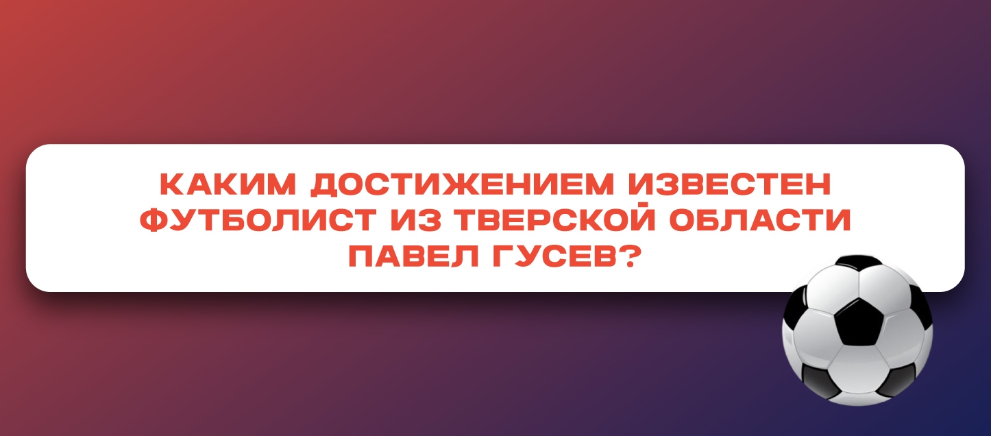 Каким достижением известен футболист из Тверской области Павел Гусев? Каким достижением известен футболист из Тверской области Павел Гусев?