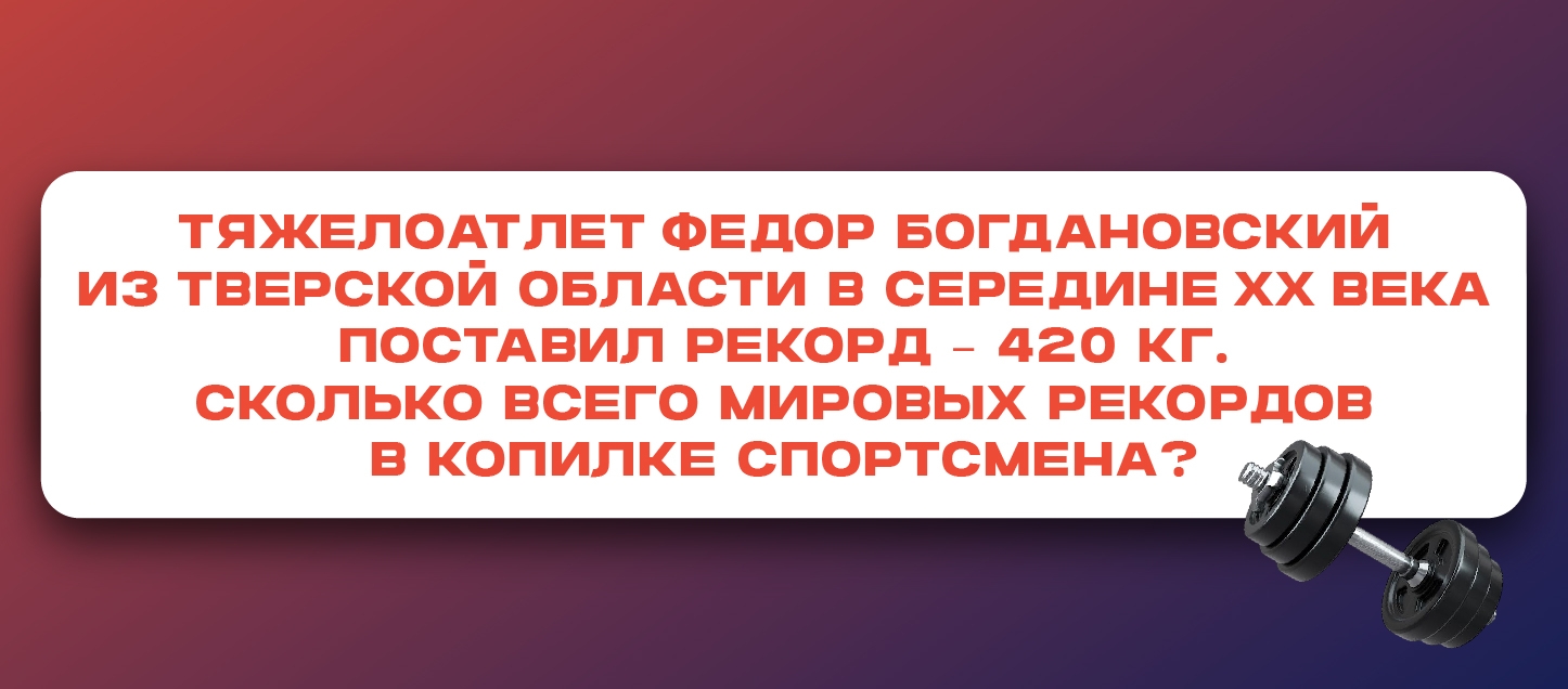 Тяжелоатлет Федор Богдановский из Тверской области в середине ХХ века поставил рекорд – 420 кг. Сколько всего мировых рекордов в копилке спортсмена? Тяжелоатлет Федор Богдановский из Тверской области в середине ХХ века поставил рекорд – 420 кг. Сколько всего мировых рекордов в копилке спортсмена?
