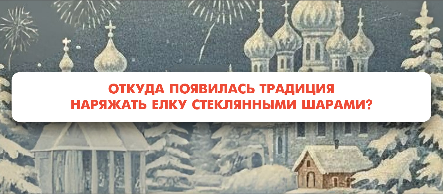 Откуда появилась традиция наряжать елку стеклянными шарами?