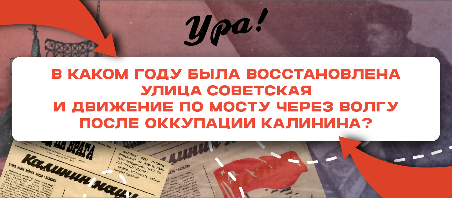 В каком году была восстановлена улица Советская и движение по мосту через Волгу после оккупации Калинина? В каком году была восстановлена улица Советская и движение по мосту через Волгу после оккупации Калинина?