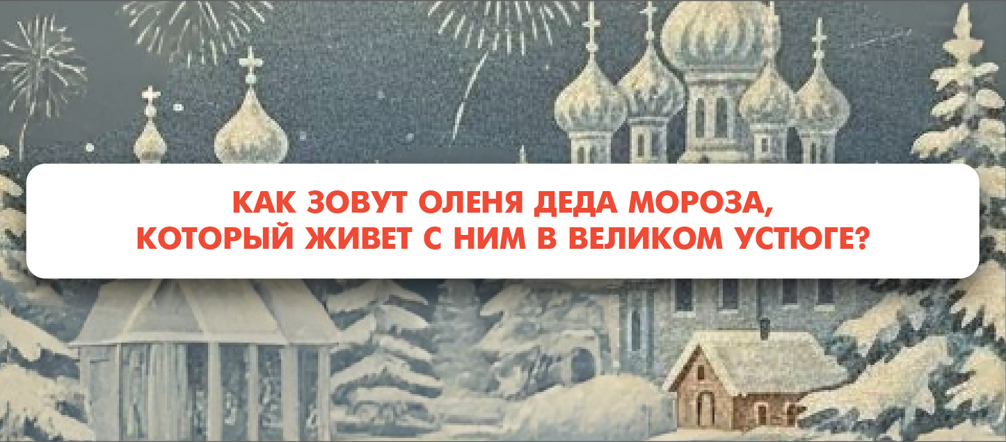 Как зовут оленя Деда Мороза, который живет с ним в Великом Устюге?