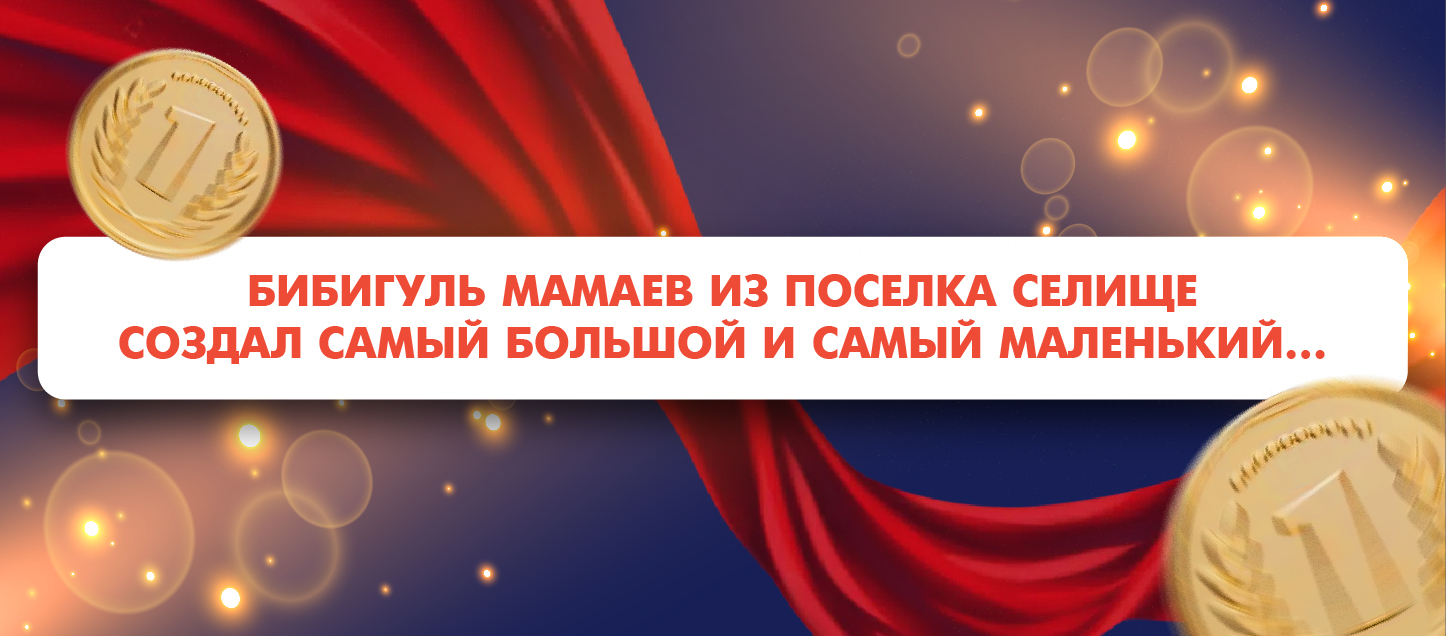 Бибигуль Мамаев из поселка Селище создал самый большой и самый маленький…