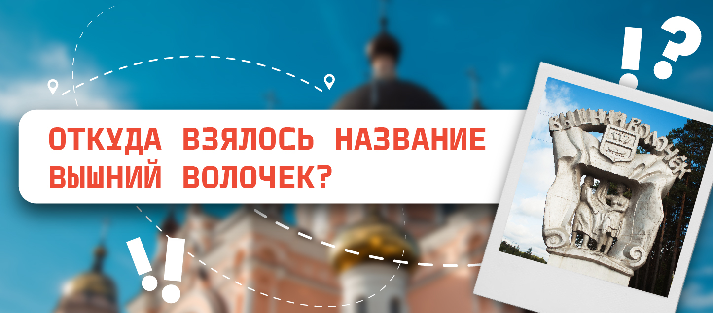 Откуда взялось название Вышний Волочек?