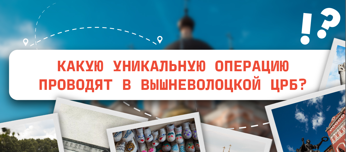 Какую уникальную операцию проводят в Вышневолоцкой ЦРБ?